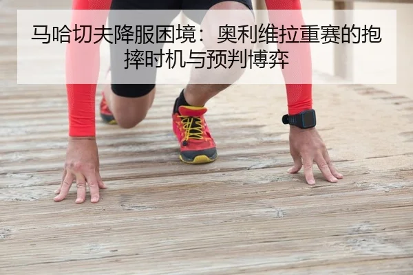 ma-ha-qie-fu-xiang-fu-kun-jing-ao-li-wei-la-zhong-sai-de-bao-shuai-shi-ji-yu-yu-pan-bo-yi-2-514.jpg